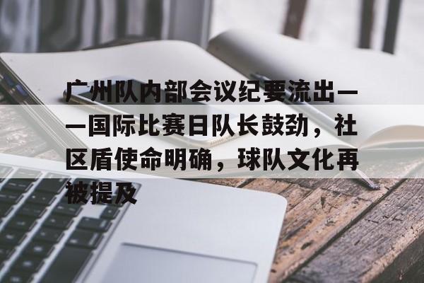 关于广州队内部会议纪要流出——国际比赛日队长鼓劲,社区盾使命明确,球队文化再被提及的信息 关于广州队内部会议纪要流出——国际比赛日队长鼓劲,社区盾使命明确,球队文化再被提及的信息